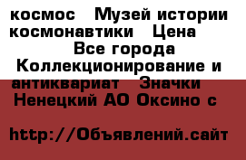 1.1) космос : Музей истории космонавтики › Цена ­ 49 - Все города Коллекционирование и антиквариат » Значки   . Ненецкий АО,Оксино с.